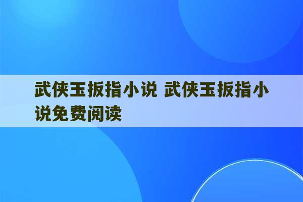 武侠玉扳指小说 武侠玉扳指小说免费阅读-第1张图片-文玩群