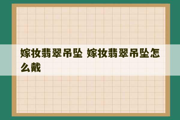 嫁妆翡翠吊坠 嫁妆翡翠吊坠怎么戴-第1张图片-文玩群