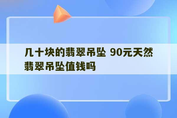 几十块的翡翠吊坠 90元天然翡翠吊坠值钱吗-第1张图片-文玩群