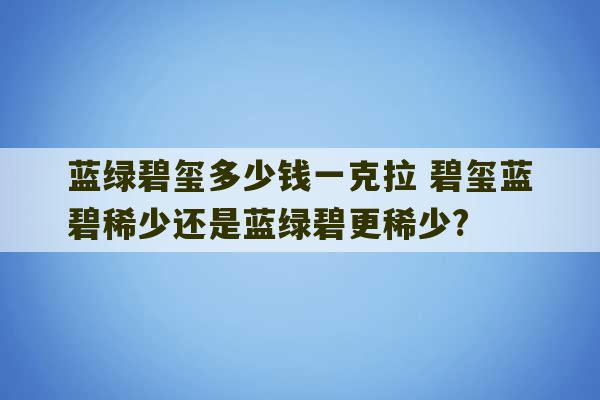 蓝绿碧玺多少钱一克拉 碧玺蓝碧稀少还是蓝绿碧更稀少?-第1张图片-文玩群