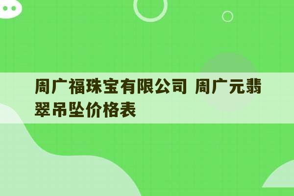 周广福珠宝有限公司 周广元翡翠吊坠价格表-第1张图片-文玩群