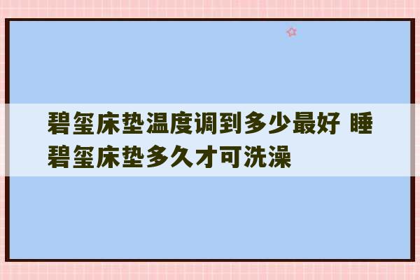 碧玺床垫温度调到多少最好 睡碧玺床垫多久才可洗澡-第1张图片-文玩群