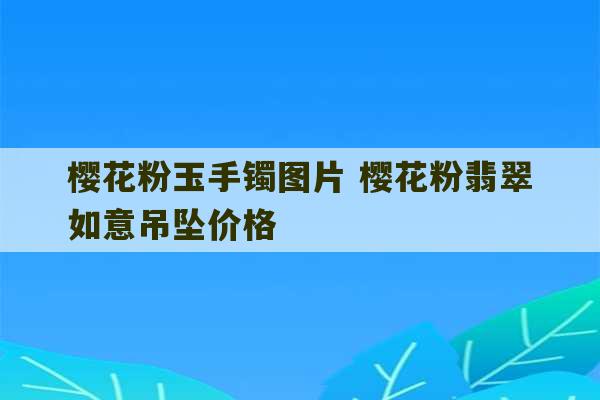 樱花粉玉手镯图片 樱花粉翡翠如意吊坠价格-第1张图片-文玩群