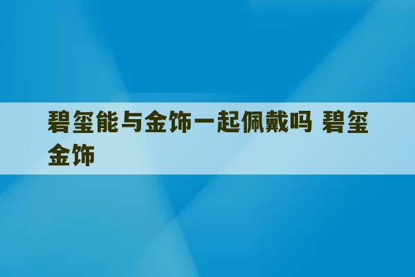 碧玺能与金饰一起佩戴吗 碧玺金饰-第1张图片-文玩群