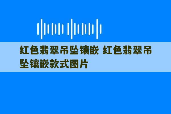 红色翡翠吊坠镶嵌 红色翡翠吊坠镶嵌款式图片-第1张图片-文玩群