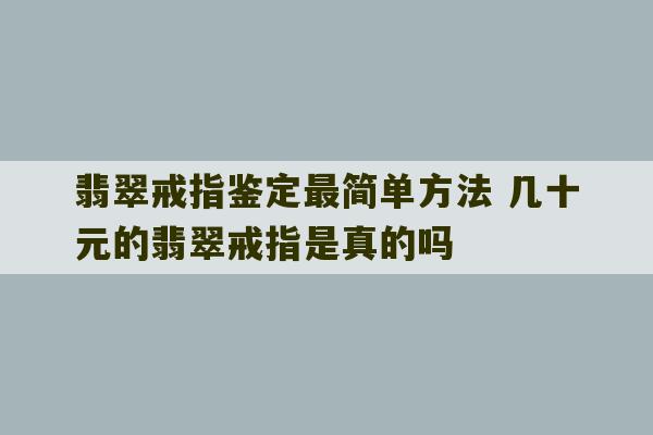 翡翠戒指鉴定最简单方法 几十元的翡翠戒指是真的吗-第1张图片-文玩群