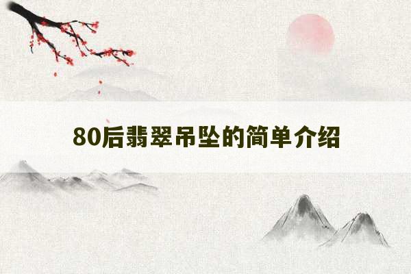 80后翡翠吊坠的简单介绍-第1张图片-文玩群