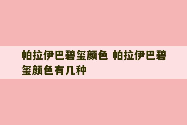 帕拉伊巴碧玺颜色 帕拉伊巴碧玺颜色有几种-第1张图片-文玩群