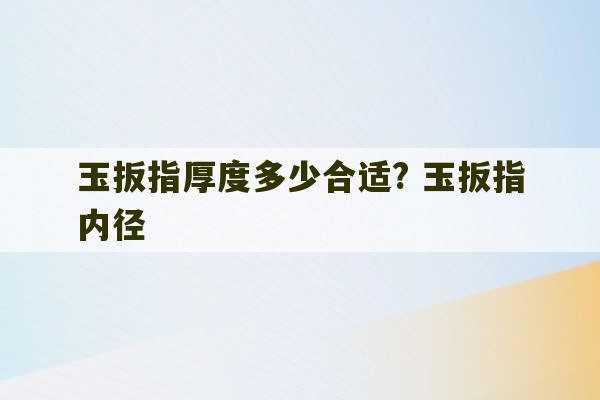 玉扳指厚度多少合适? 玉扳指内径-第1张图片-文玩群