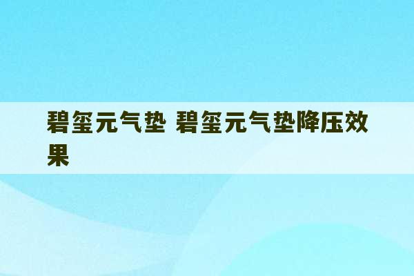 碧玺元气垫 碧玺元气垫降压效果-第1张图片-文玩群