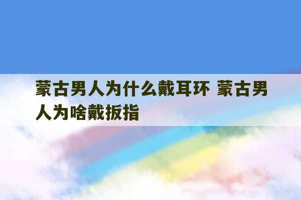 蒙古男人为什么戴耳环 蒙古男人为啥戴扳指-第1张图片-文玩群