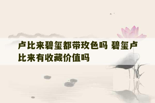 卢比来碧玺都带玫色吗 碧玺卢比来有收藏价值吗-第1张图片-文玩群