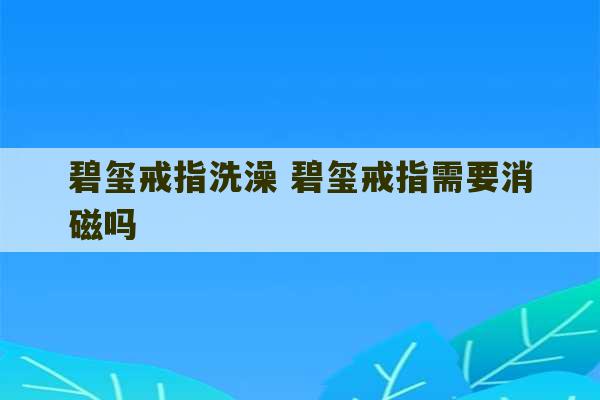 碧玺戒指洗澡 碧玺戒指需要消磁吗-第1张图片-文玩群