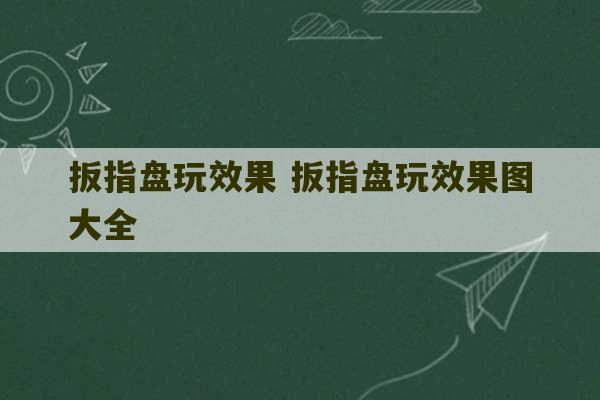 扳指盘玩效果 扳指盘玩效果图大全-第1张图片-文玩群