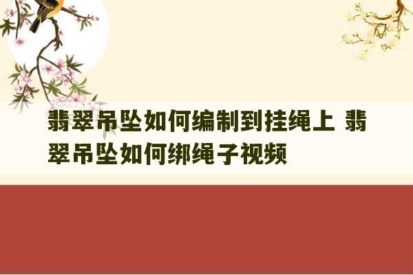 翡翠吊坠如何编制到挂绳上 翡翠吊坠如何绑绳子视频-第1张图片-文玩群