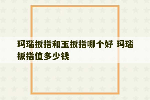 玛瑙扳指和玉扳指哪个好 玛瑙扳指值多少钱-第1张图片-文玩群