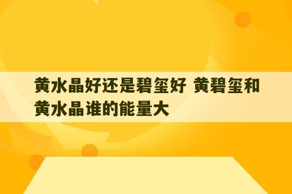 黄水晶好还是碧玺好 黄碧玺和黄水晶谁的能量大-第1张图片-文玩群