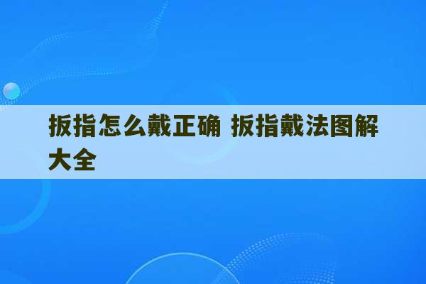 扳指怎么戴正确 扳指戴法图解大全-第1张图片-文玩群