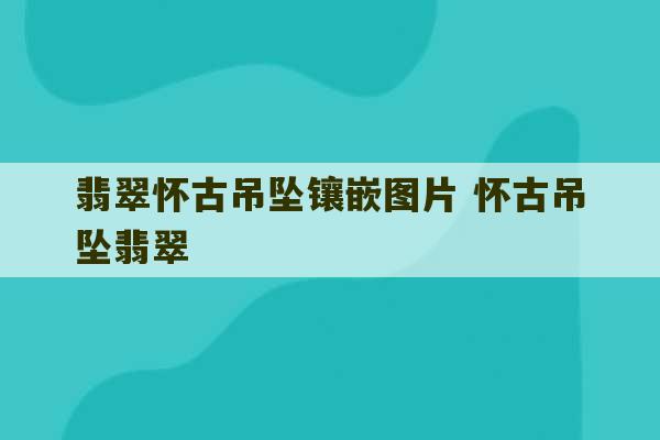 翡翠怀古吊坠镶嵌图片 怀古吊坠翡翠-第1张图片-文玩群