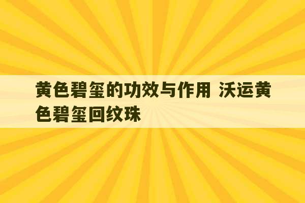 黄色碧玺的功效与作用 沃运黄色碧玺回纹珠-第1张图片-文玩群