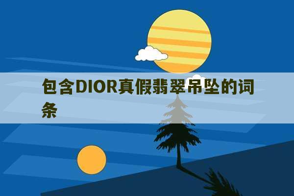 包含DIOR真假翡翠吊坠的词条-第1张图片-文玩群