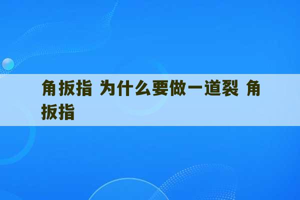 角扳指 为什么要做一道裂 角扳指-第1张图片-文玩群