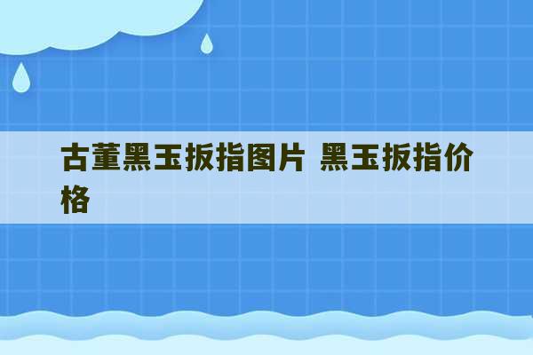 古董黑玉扳指图片 黑玉扳指价格-第1张图片-文玩群