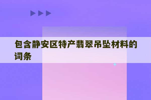 包含静安区特产翡翠吊坠材料的词条-第1张图片-文玩群