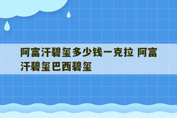 阿富汗碧玺多少钱一克拉 阿富汗碧玺巴西碧玺-第1张图片-文玩群