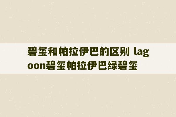 碧玺和帕拉伊巴的区别 lagoon碧玺帕拉伊巴绿碧玺-第1张图片-文玩群