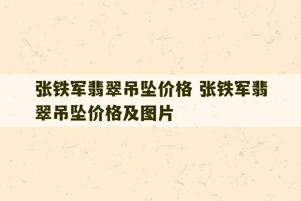 张铁军翡翠吊坠价格 张铁军翡翠吊坠价格及图片-第1张图片-文玩群