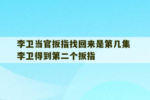 李卫当官扳指找回来是第几集 李卫得到第二个扳指-第1张图片-文玩群