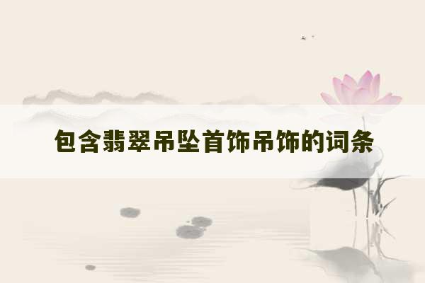 包含翡翠吊坠首饰吊饰的词条-第1张图片-文玩群