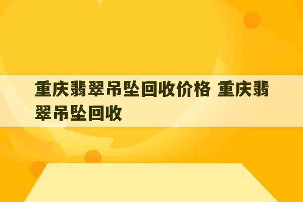 重庆翡翠吊坠回收价格 重庆翡翠吊坠回收-第1张图片-文玩群