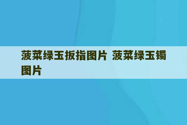 菠菜绿玉扳指图片 菠菜绿玉镯图片-第1张图片-文玩群