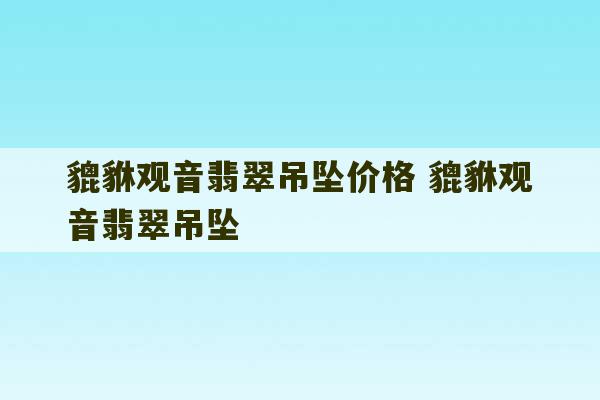 貔貅观音翡翠吊坠价格 貔貅观音翡翠吊坠-第1张图片-文玩群