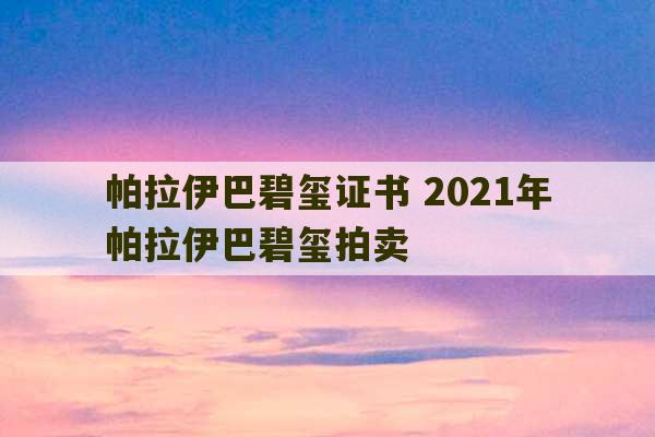 帕拉伊巴碧玺证书 2021年帕拉伊巴碧玺拍卖-第1张图片-文玩群