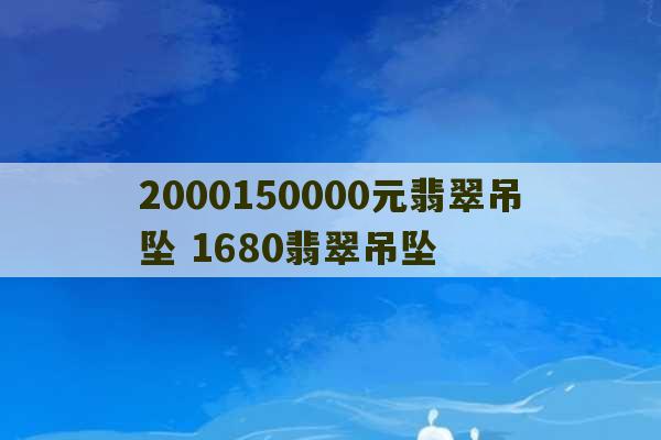 2000150000元翡翠吊坠 1680翡翠吊坠-第1张图片-文玩群