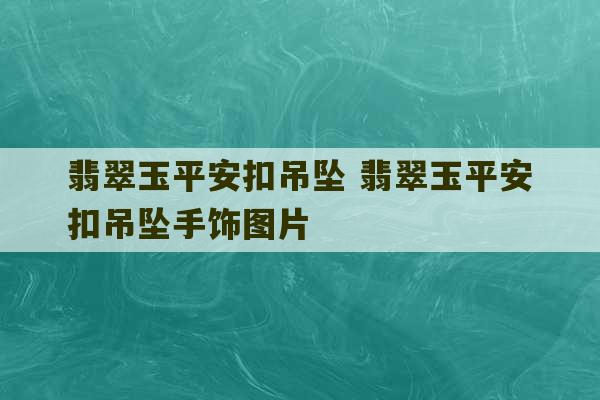 翡翠玉平安扣吊坠 翡翠玉平安扣吊坠手饰图片-第1张图片-文玩群