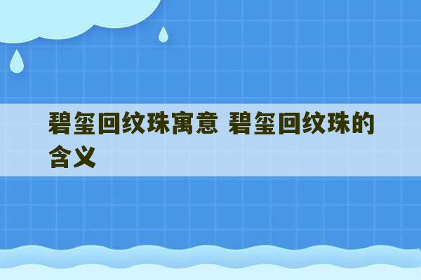 碧玺回纹珠寓意 碧玺回纹珠的含义-第1张图片-文玩群