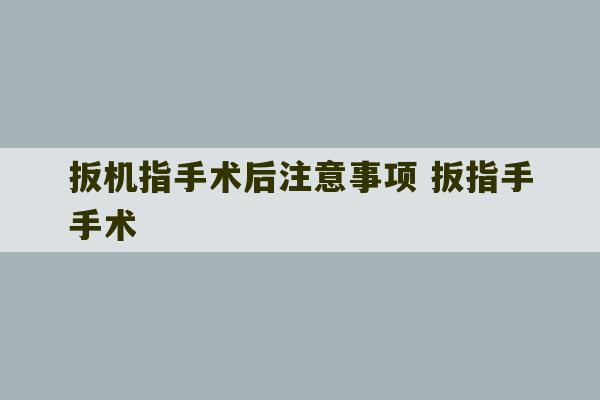 扳机指手术后注意事项 扳指手手术-第1张图片-文玩群