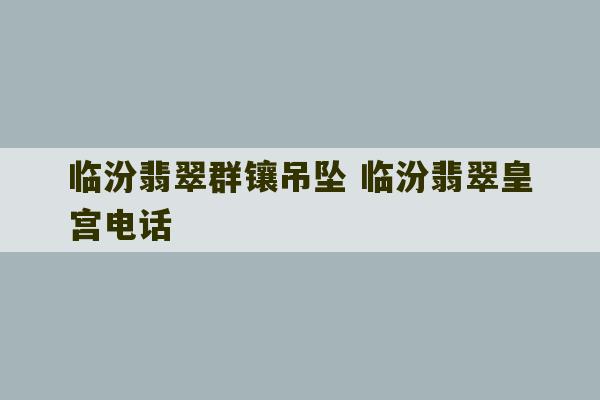 临汾翡翠群镶吊坠 临汾翡翠皇宫电话-第1张图片-文玩群