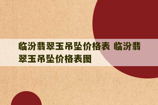 临汾翡翠玉吊坠价格表 临汾翡翠玉吊坠价格表图-第1张图片-文玩群