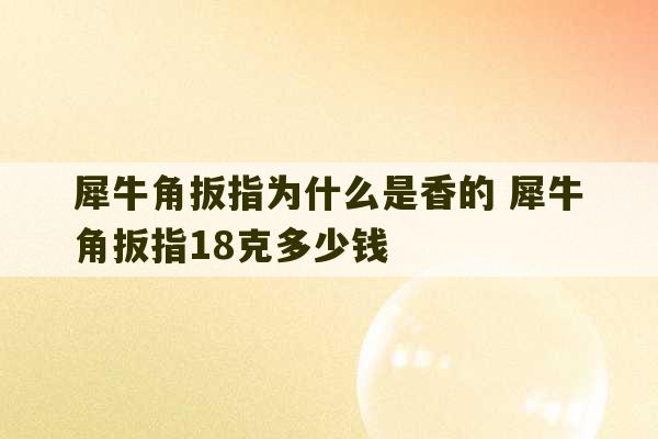 犀牛角扳指为什么是香的 犀牛角扳指18克多少钱-第1张图片-文玩群