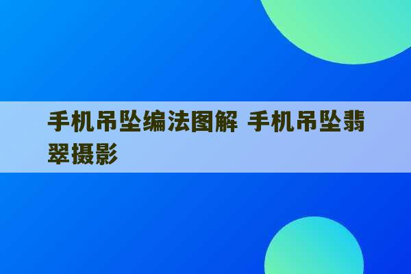 手机吊坠编法图解 手机吊坠翡翠摄影-第1张图片-文玩群