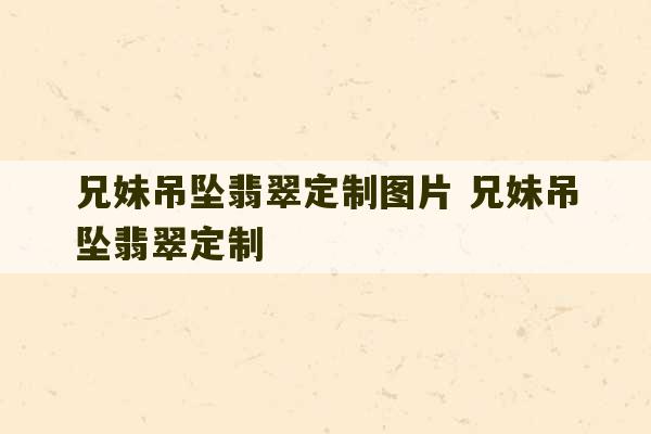 兄妹吊坠翡翠定制图片 兄妹吊坠翡翠定制-第1张图片-文玩群