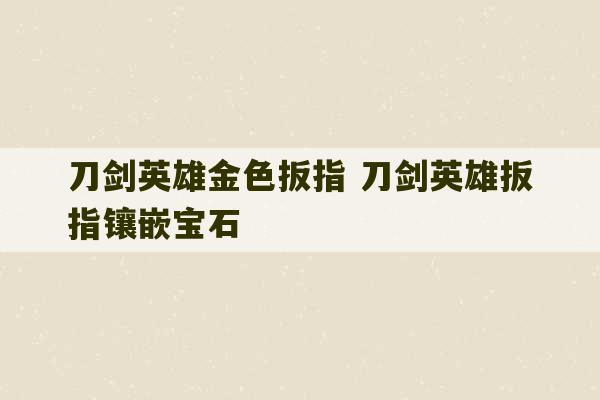 刀剑英雄金色扳指 刀剑英雄扳指镶嵌宝石-第1张图片-文玩群