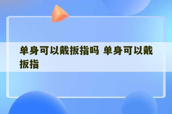 单身可以戴扳指吗 单身可以戴扳指-第1张图片-文玩群