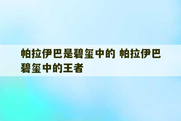 帕拉伊巴是碧玺中的 帕拉伊巴碧玺中的王者-第1张图片-文玩群