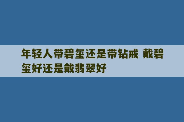 年轻人带碧玺还是带钻戒 戴碧玺好还是戴翡翠好-第1张图片-文玩群